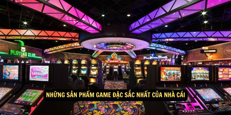 Những sản phẩm game đặc sắc nhất của nhà cái